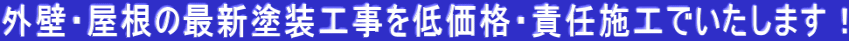 外壁・屋根の最新塗装工事を低価格・責任施工でいたします！ 